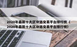 2020年最新十大区块链交易平台排行榜（2020年最新十大区块链交易平台排行榜）