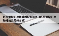 区块链做的比较好的公司排名（区块链做的比较好的公司排名榜）
