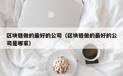 区块链做的最好的公司（区块链做的最好的公司是哪家）