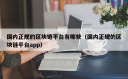 国内正规的区块链平台有哪些（国内正规的区块链平台app）