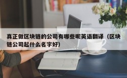真正做区块链的公司有哪些呢英语翻译（区块链公司起什么名字好）