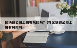 区块链公司上班有风险吗?（在区块链公司上班有风险吗）