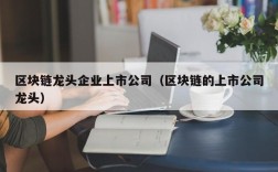 区块链龙头企业上市公司（区块链的上市公司龙头）