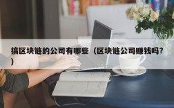 搞区块链的公司有哪些（区块链公司赚钱吗?）