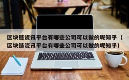区块链资讯平台有哪些公司可以做的呢知乎（区块链资讯平台有哪些公司可以做的呢知乎）