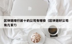 区块链排行前十的公司有哪些（区块链好公司有几家?）