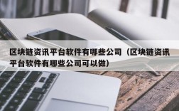 区块链资讯平台软件有哪些公司（区块链资讯平台软件有哪些公司可以做）