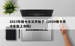 2023年维卡币又开始了（2020维卡币今年能上市吗）