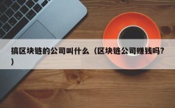 搞区块链的公司叫什么（区块链公司赚钱吗?）