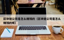区块链公司是怎么赚钱的（区块链公司是怎么赚钱的呢）