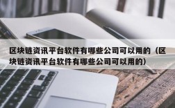 区块链资讯平台软件有哪些公司可以用的（区块链资讯平台软件有哪些公司可以用的）