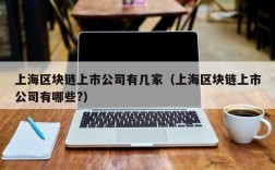 上海区块链上市公司有几家（上海区块链上市公司有哪些?）
