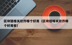 区块链相关软件哪个好用（区块链相关软件哪个好用些）