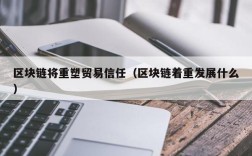 区块链将重塑贸易信任（区块链着重发展什么）