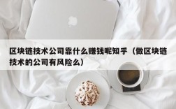 区块链技术公司靠什么赚钱呢知乎（做区块链技术的公司有风险么）
