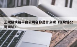 正规区块链平台公司名称是什么呢（区块链公司网站）