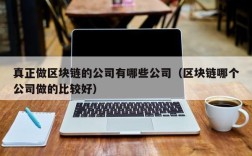 真正做区块链的公司有哪些公司（区块链哪个公司做的比较好）