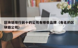 区块链排行前十的公司有哪些品牌（有名的区块链公司）