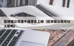 区块链公司值不值得去上班（区块链公司可以入职吗）