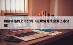搞区块链的上市公司（区块链龙头企业上市公司）