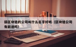 搞区块链的公司叫什么名字好听（区块链公司有前途吗）