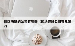 搞区块链的公司有哪些（区块链好公司有几家?）