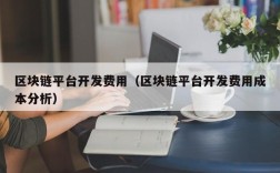 区块链平台开发费用（区块链平台开发费用成本分析）