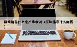 区块链靠什么来产生利润（区块链靠什么赚钱）