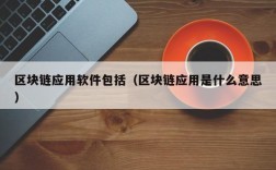 区块链应用软件包括（区块链应用是什么意思）