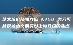 以太坊价格阻力位 1,750 美元可能反映出交易员对上海升级的焦虑