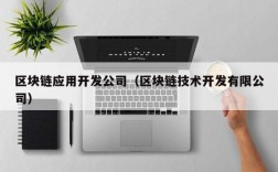 区块链应用开发公司（区块链技术开发有限公司）