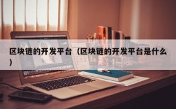 区块链的开发平台（区块链的开发平台是什么）