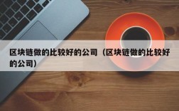 区块链做的比较好的公司（区块链做的比较好的公司）