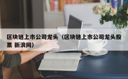 区块链上市公司龙头（区块链上市公司龙头股票 新浪网）