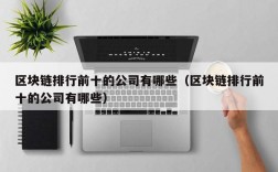 区块链排行前十的公司有哪些（区块链排行前十的公司有哪些）