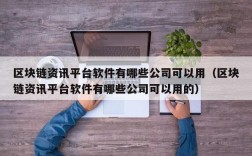 区块链资讯平台软件有哪些公司可以用（区块链资讯平台软件有哪些公司可以用的）