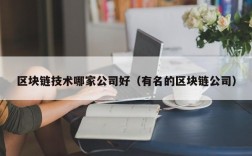 区块链技术哪家公司好（有名的区块链公司）