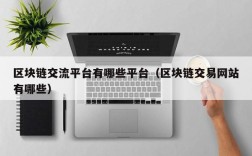 区块链交流平台有哪些平台（区块链交易网站有哪些）