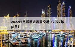 2022PI币派币去哪里交易（2022年pi币）