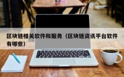 区块链相关软件和服务（区块链资讯平台软件有哪些）