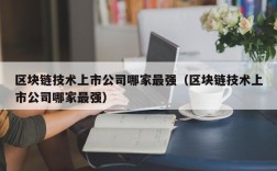 区块链技术上市公司哪家最强（区块链技术上市公司哪家最强）