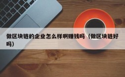 做区块链的企业怎么样啊赚钱吗（做区块链好吗）