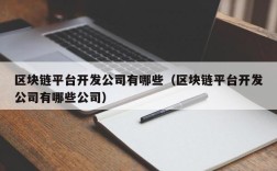 区块链平台开发公司有哪些（区块链平台开发公司有哪些公司）
