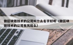 做区块链技术的公司叫什么名字好听（做区块链技术的公司有风险么）