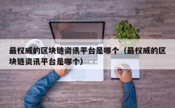 最权威的区块链资讯平台是哪个（最权威的区块链资讯平台是哪个）
