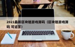 2021最新区块链游戏源码（区块链游戏源码 可运营）