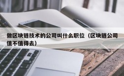 做区块链技术的公司叫什么职位（区块链公司值不值得去）