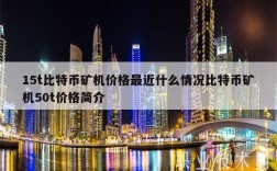 15t比特币矿机价格最近什么情况比特币矿机50t价格简介