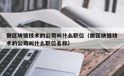 做区块链技术的公司叫什么职位（做区块链技术的公司叫什么职位名称）