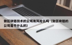 做区块链技术的公司有风险么吗（做区块链的公司是干什么的）